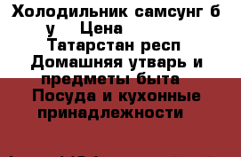   Холодильник самсунг б.у. › Цена ­ 6 000 - Татарстан респ. Домашняя утварь и предметы быта » Посуда и кухонные принадлежности   